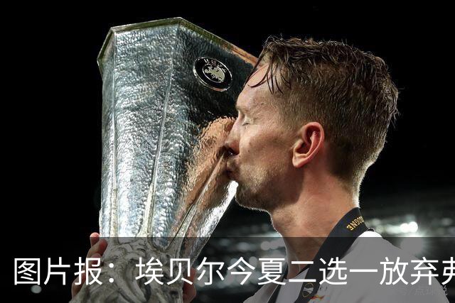 图片报：埃贝尔今夏二选一放弃弗里克