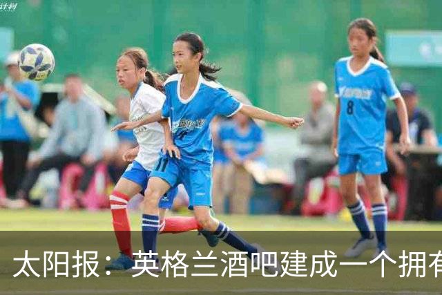 太阳报：英格兰酒吧建成一个拥有400座位的看台，给球迷看世界杯