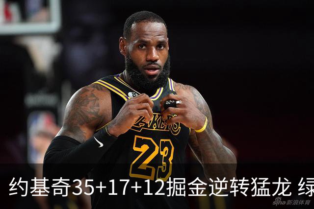 约基奇35+17+12掘金逆转猛龙 绿军大胜开拓者