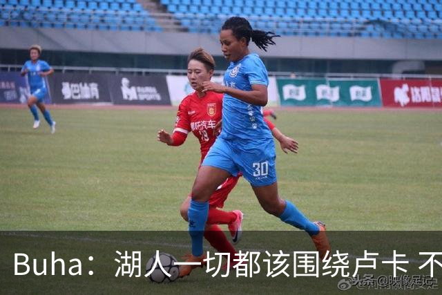 Buha：湖人一切都该围绕卢卡 不过他和詹姆斯都处于赢在当下局面